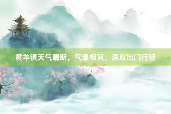 黄羊镇天气晴朗，气温相宜，适应出门行径