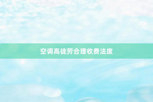 空调高徒劳合理收费法度
