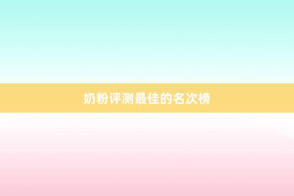 奶粉评测最佳的名次榜
